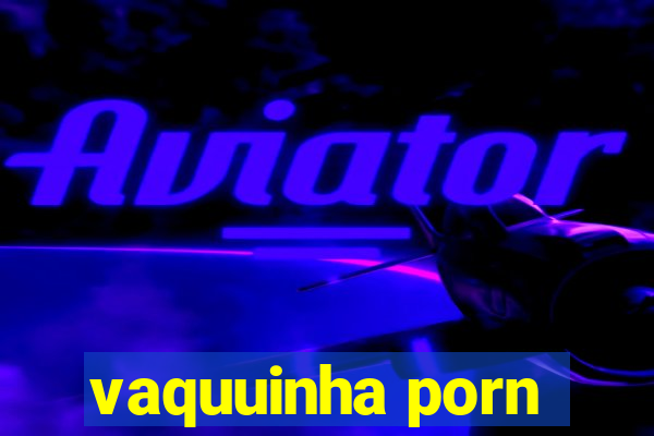 vaquuinha porn